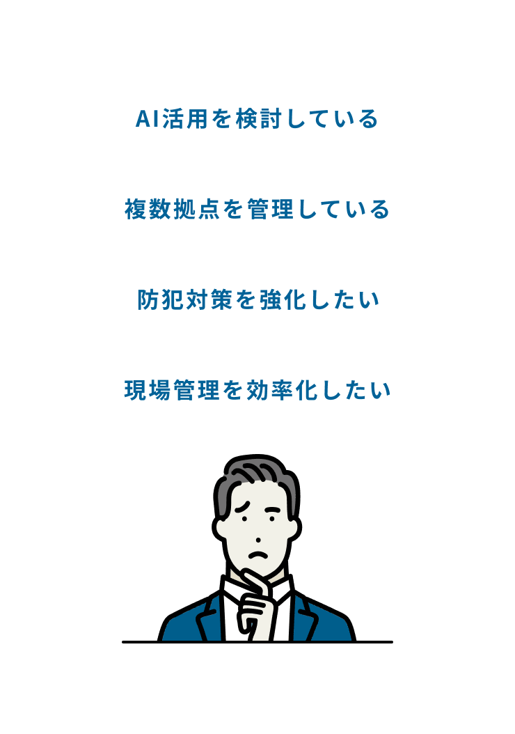 こんなお悩みありませんか？ 防犯対策を強化したい, 現場管理を効率化したい, AI活用を検討している, 複数拠点を管理している