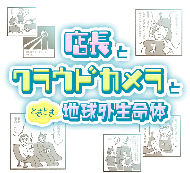 店長とクラウドカメラとときどき地球外生命体