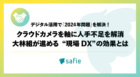 デジタル活用で「2024年問題」を解決！クラウドカメラを軸に人手不足を解消。大林組が進める“現場DX”の効果とは