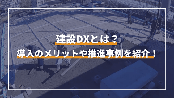 建設DXとは？導入のメリットや推進事例を紹介